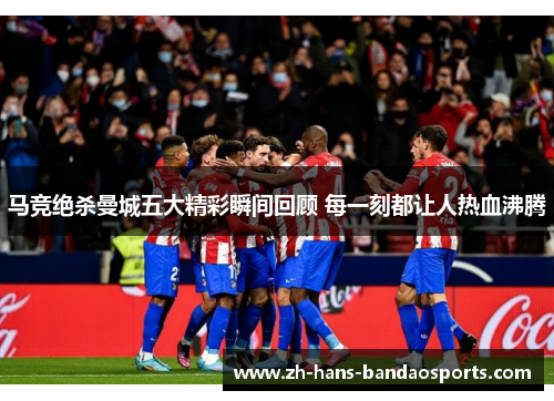 马竞绝杀曼城五大精彩瞬间回顾 每一刻都让人热血沸腾