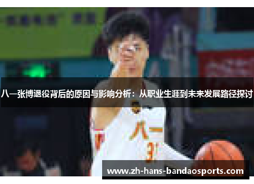 八一张博退役背后的原因与影响分析：从职业生涯到未来发展路径探讨
