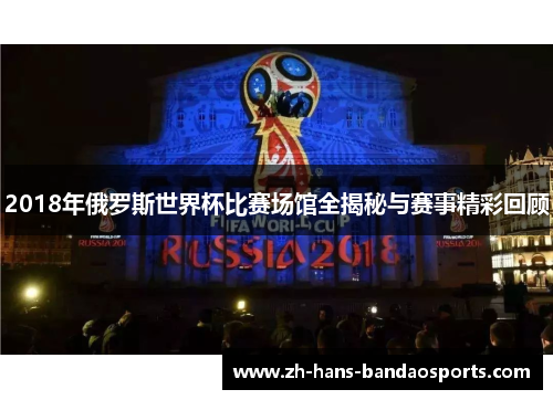 2018年俄罗斯世界杯比赛场馆全揭秘与赛事精彩回顾 2018年俄罗斯世界杯比赛场馆全揭秘与赛事精彩回顾