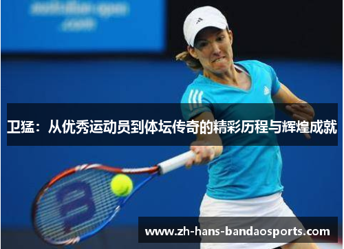 卫猛：从优秀运动员到体坛传奇的精彩历程与辉煌成就