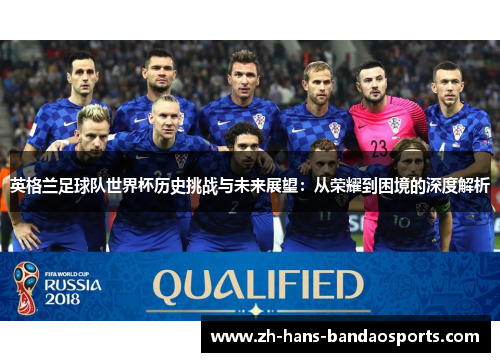 英格兰足球队世界杯历史挑战与未来展望:从荣耀到困境的深度解析 英格兰足球队世界杯历史挑战与未来展望:从荣耀到困境的深度解析