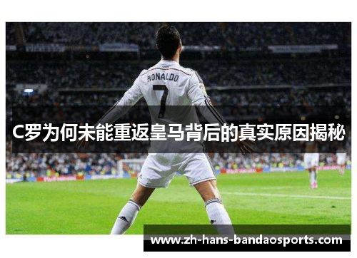 C罗为何未能重返皇马背后的真实原因揭秘