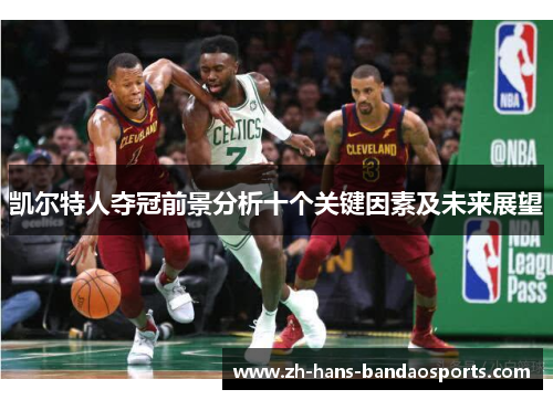 凯尔特人夺冠前景分析十个关键因素及未来展望 凯尔特人夺冠前景分析十个关键因素及未来展望