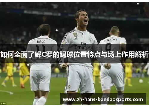 如何全面了解C罗的踢球位置特点与场上作用解析