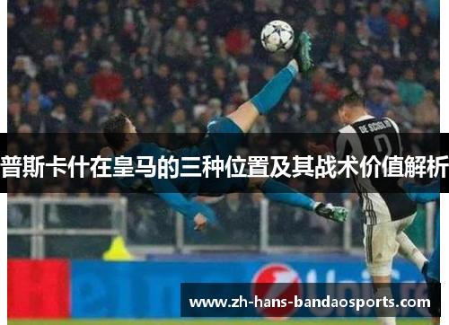 普斯卡什在皇马的三种位置及其战术价值解析
