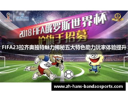 FIFA23拉齐奥独特魅力揭秘五大特色助力玩家体验提升 FIFA23拉齐奥独特魅力揭秘五大特色助力玩家体验提升