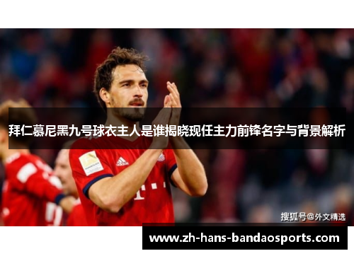 拜仁慕尼黑九号球衣主人是谁揭晓现任主力前锋名字与背景解析