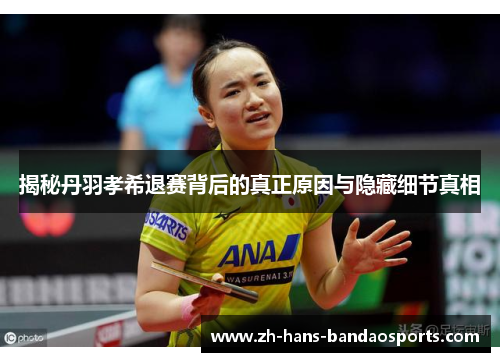 揭秘丹羽孝希退赛背后的真正原因与隐藏细节真相 揭秘丹羽孝希退赛背后的真正原因与隐藏细节真相