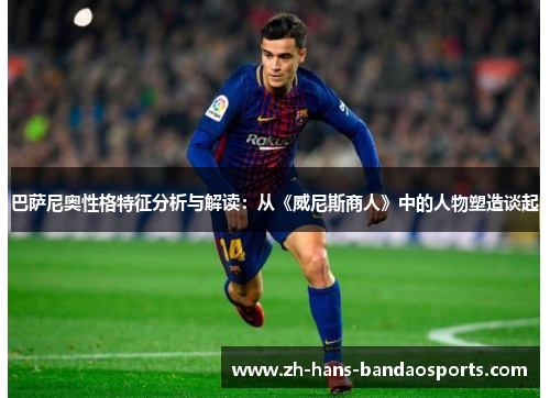 巴萨尼奥性格特征分析与解读:从《威尼斯商人》中的人物塑造谈起 巴萨尼奥性格特征分析与解读:从《威尼斯商人》中的人物塑造谈起