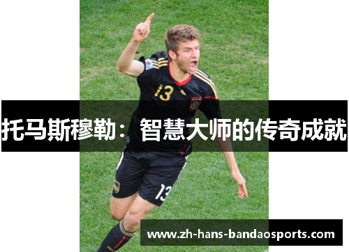 托马斯穆勒:智慧大师的传奇成就 托马斯穆勒:智慧大师的传奇成就