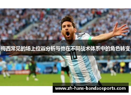 梅西常见的场上位置分析与他在不同战术体系中的角色转变