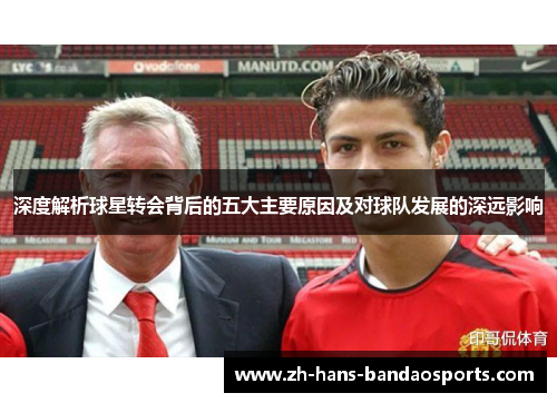 深度解析球星转会背后的五大主要原因及对球队发展的深远影响