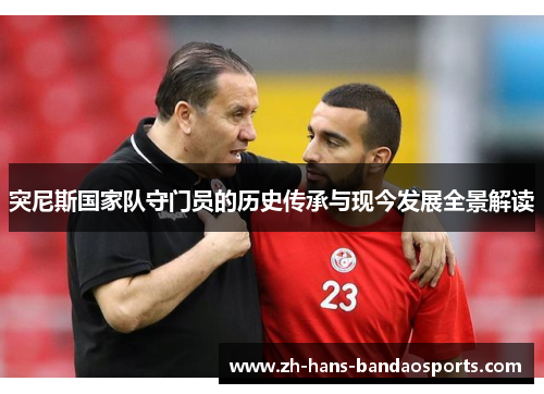 突尼斯国家队守门员的历史传承与现今发展全景解读 突尼斯国家队守门员的历史传承与现今发展全景解读