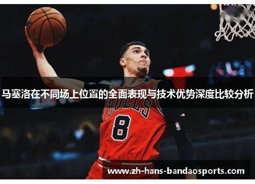 马塞洛在不同场上位置的全面表现与技术优势深度比较分析
