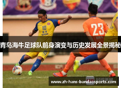 青岛海牛足球队前身演变与历史发展全景揭秘 青岛海牛足球队前身演变与历史发展全景揭秘