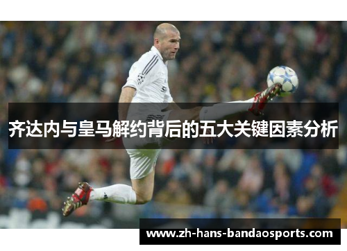 齐达内与皇马解约背后的五大关键因素分析