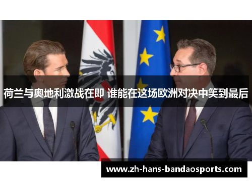 荷兰与奥地利激战在即 谁能在这场欧洲对决中笑到最后