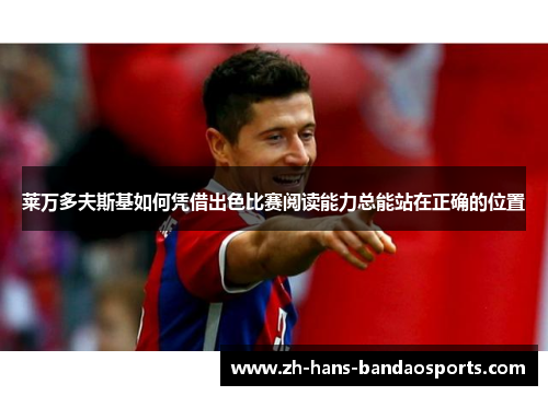 莱万多夫斯基如何凭借出色比赛阅读能力总能站在正确的位置