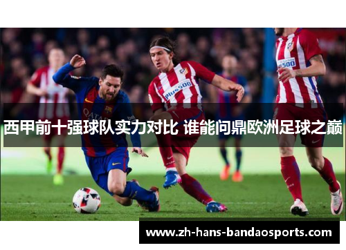 西甲前十强球队实力对比 谁能问鼎欧洲足球之巅 西甲前十强球队实力对比 谁能问鼎欧洲足球之巅