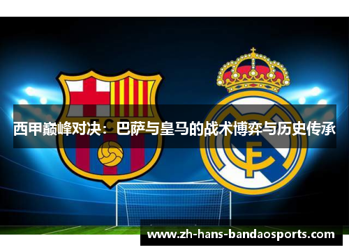 西甲巅峰对决:巴萨与皇马的战术博弈与历史传承 西甲巅峰对决:巴萨与皇马的战术博弈与历史传承