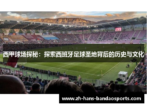 西甲球场探秘：探索西班牙足球圣地背后的历史与文化