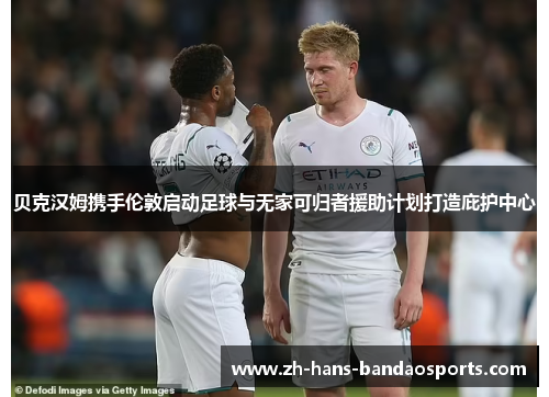 贝克汉姆携手伦敦启动足球与无家可归者援助计划打造庇护中心