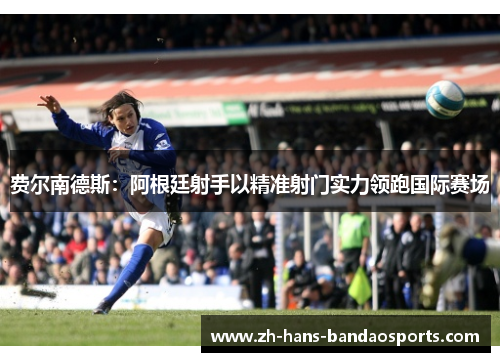 费尔南德斯：阿根廷射手以精准射门实力领跑国际赛场