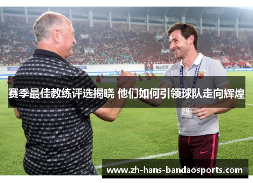 赛季最佳教练评选揭晓 他们如何引领球队走向辉煌