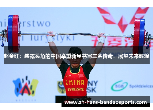 赵金红：崭露头角的中国举重新星书写三金传奇，展望未来辉煌