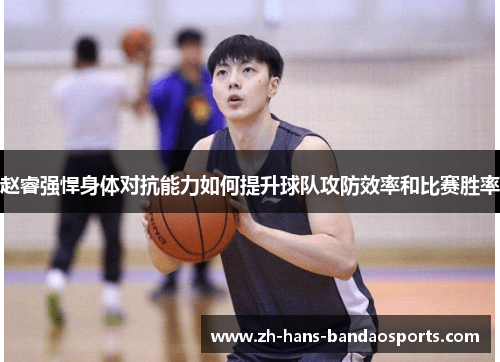 赵睿强悍身体对抗能力如何提升球队攻防效率和比赛胜率