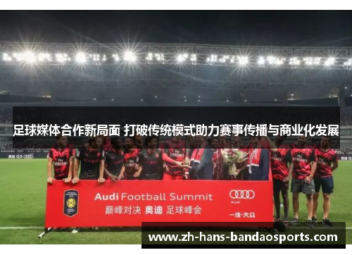 足球媒体合作新局面 打破传统模式助力赛事传播与商业化发展
