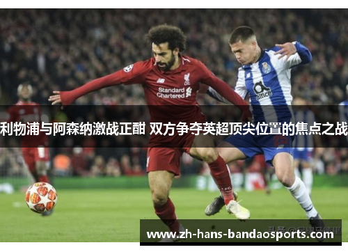 利物浦与阿森纳激战正酣 双方争夺英超顶尖位置的焦点之战