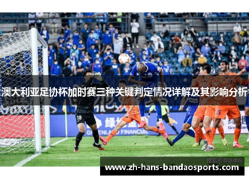 澳大利亚足协杯加时赛三种关键判定情况详解及其影响分析