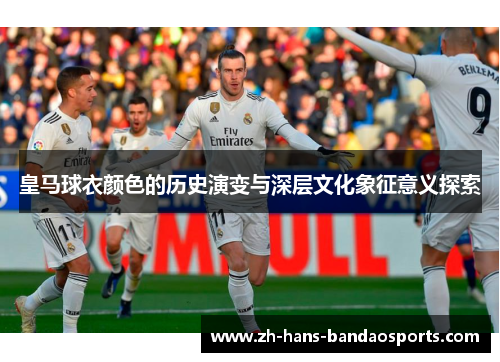 皇马球衣颜色的历史演变与深层文化象征意义探索