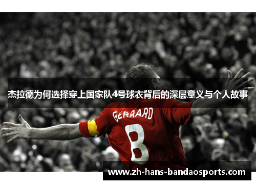 杰拉德为何选择穿上国家队4号球衣背后的深层意义与个人故事