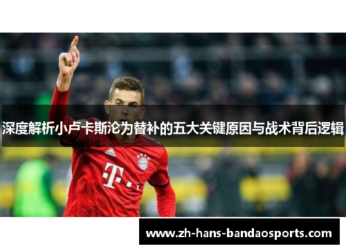 深度解析小卢卡斯沦为替补的五大关键原因与战术背后逻辑