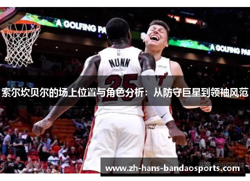 索尔坎贝尔的场上位置与角色分析：从防守巨星到领袖风范