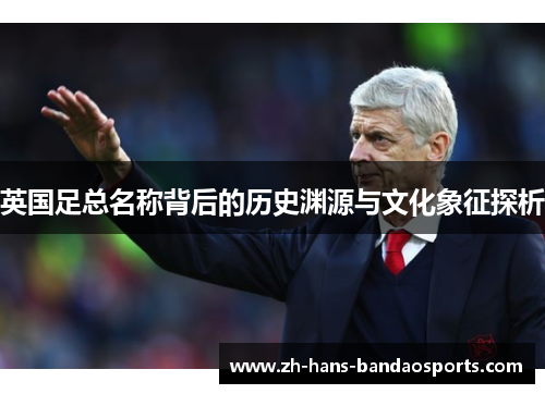 英国足总名称背后的历史渊源与文化象征探析